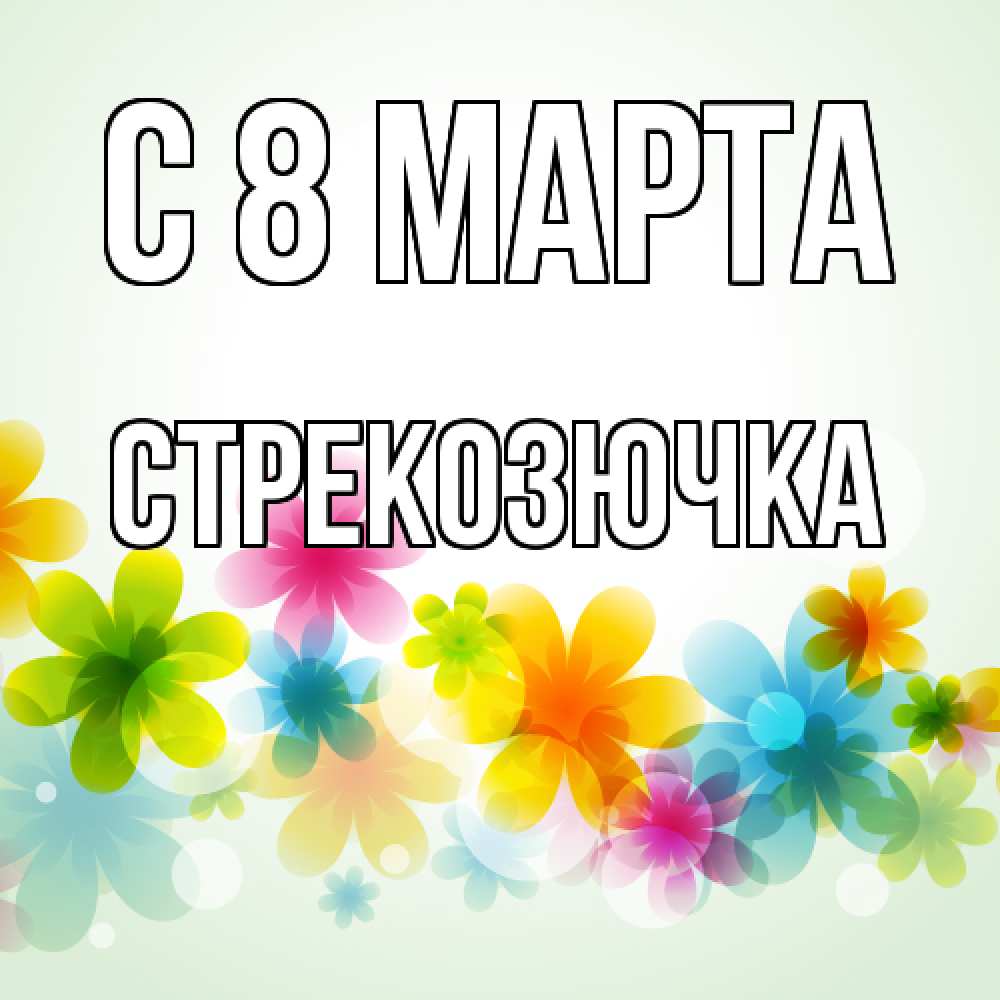 Открытка на каждый день с именем, Стрекозючка C 8 МАРТА цветы Прикольная открытка с пожеланием онлайн скачать бесплатно 