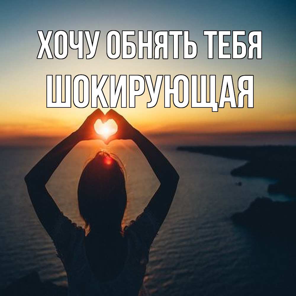Открытка на каждый день с именем, Шокирующая Хочу обнять тебя закат на море Прикольная открытка с пожеланием онлайн скачать бесплатно 