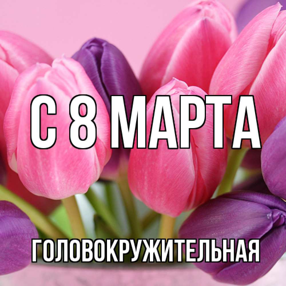 Открытка на каждый день с именем, Головокружительная C 8 МАРТА маме 1 Прикольная открытка с пожеланием онлайн скачать бесплатно 