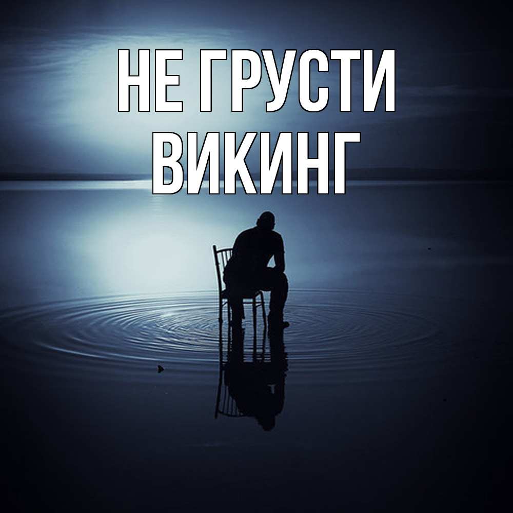Открытка на каждый день с именем, Викинг Не грусти разводы на воде Прикольная открытка с пожеланием онлайн скачать бесплатно 