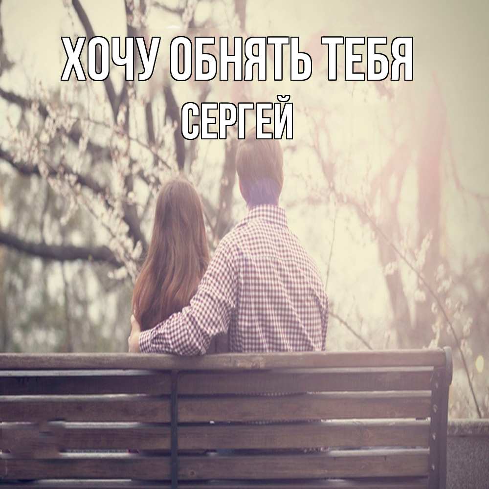 Открытка на каждый день с именем, Сергей Хочу обнять тебя цветут деревья весна Прикольная открытка с пожеланием онлайн скачать бесплатно 