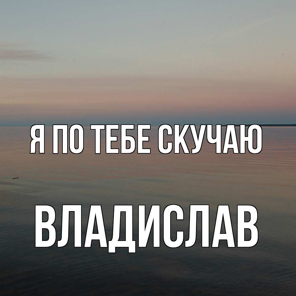 Открытка на каждый день с именем, Владислав Я по тебе скучаю пусто Прикольная открытка с пожеланием онлайн скачать бесплатно 