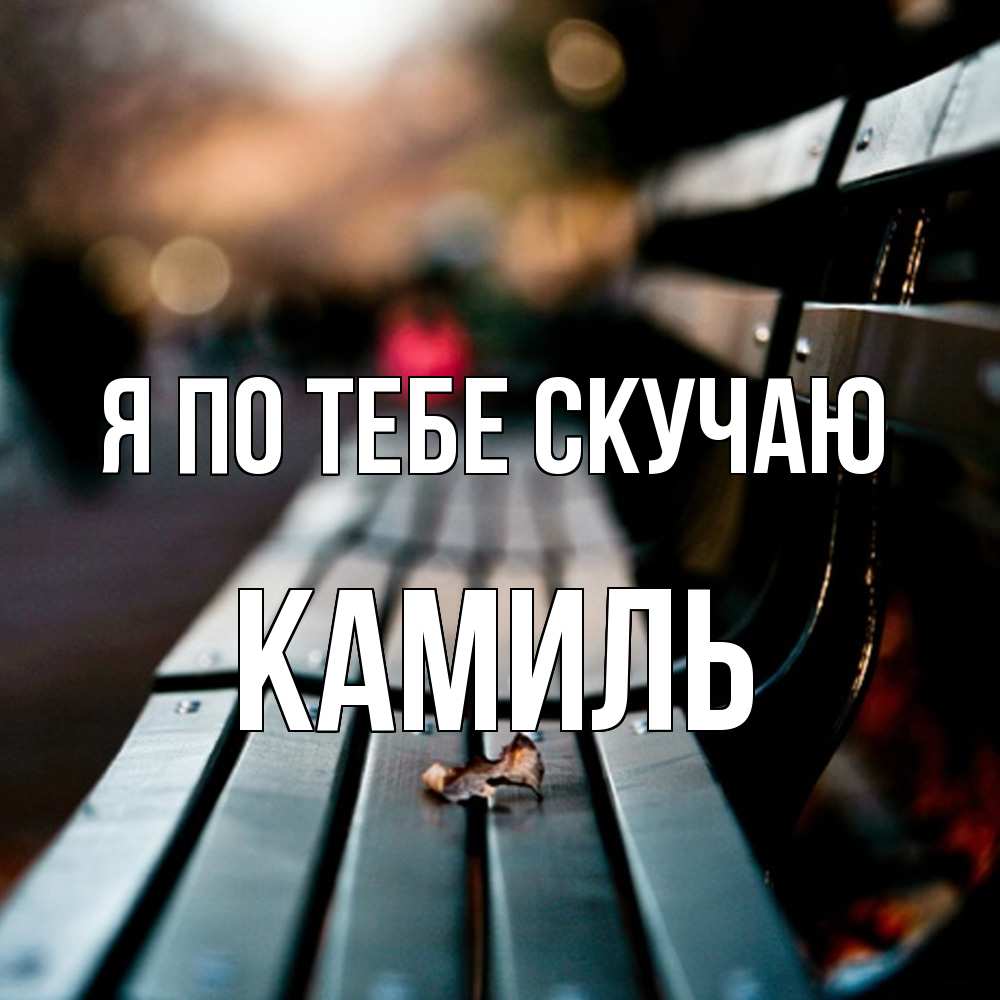 Открытка на каждый день с именем, Камиль Я по тебе скучаю приходи скорее Прикольная открытка с пожеланием онлайн скачать бесплатно 