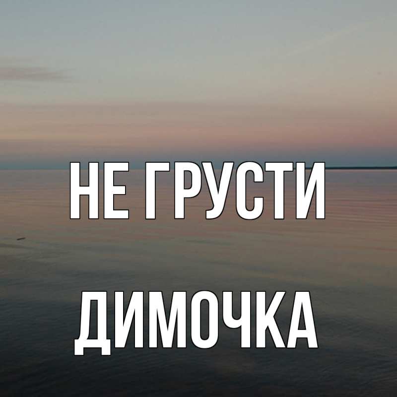 Картинка Не грусти, Димочка