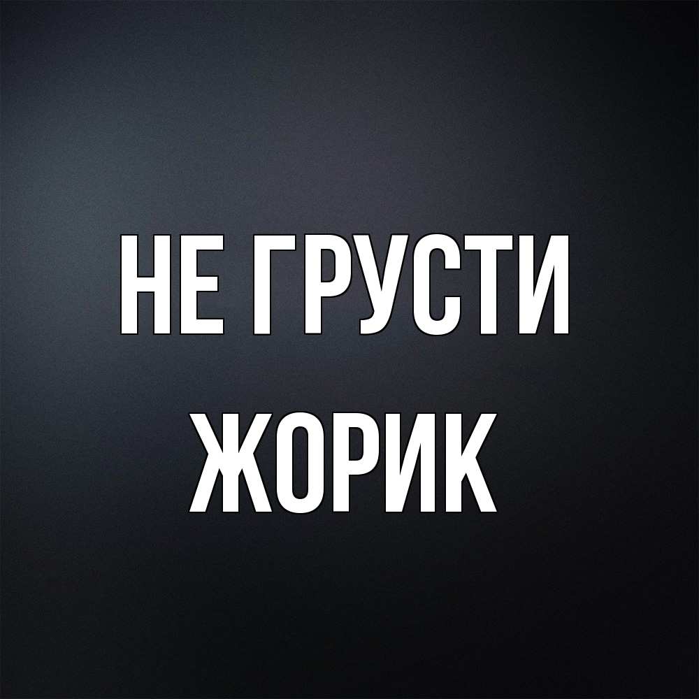 Открытка на каждый день с именем, жорик Не грусти Градиент серый Прикольная открытка с пожеланием онлайн скачать бесплатно 