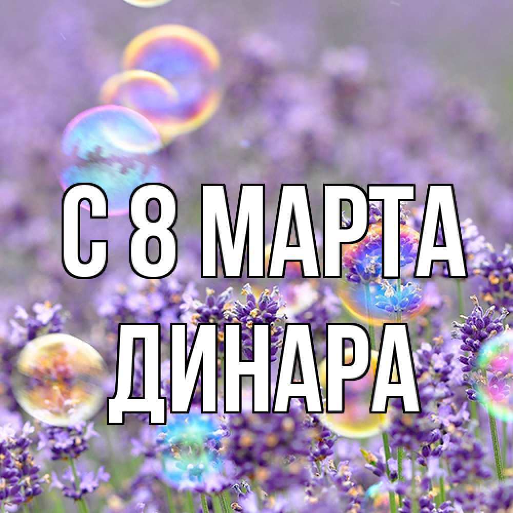 Открытка на каждый день с именем, Динара C 8 МАРТА цветы Прикольная открытка с пожеланием онлайн скачать бесплатно 