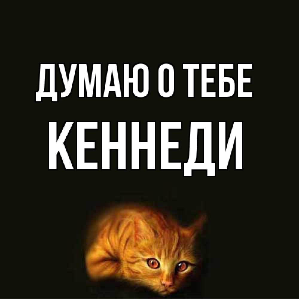 Открытка на каждый день с именем, Кеннеди Думаю о тебе рыжий Прикольная открытка с пожеланием онлайн скачать бесплатно 