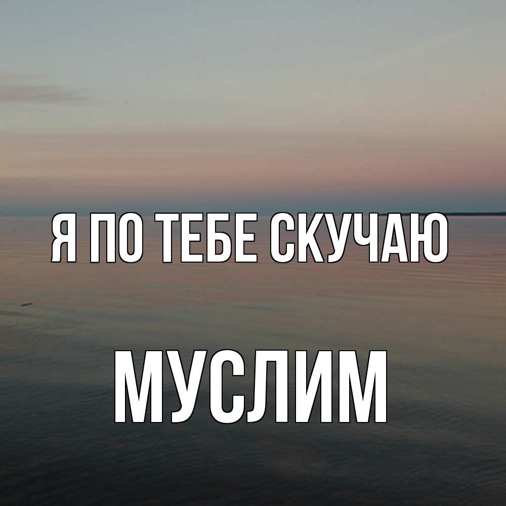 Открытка на каждый день с именем, Муслим Я по тебе скучаю пусто Прикольная открытка с пожеланием онлайн скачать бесплатно 