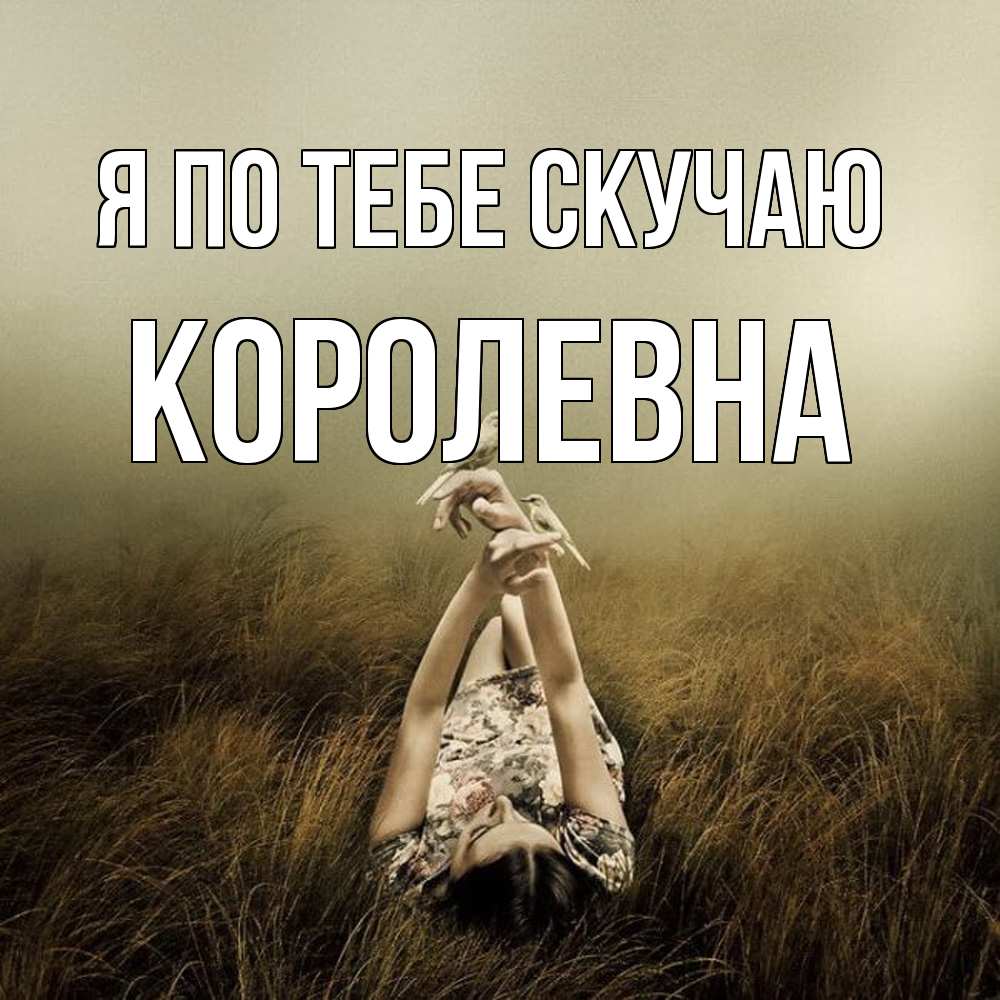 Открытка на каждый день с именем, Королевна Я по тебе скучаю девушка с голубями Прикольная открытка с пожеланием онлайн скачать бесплатно 