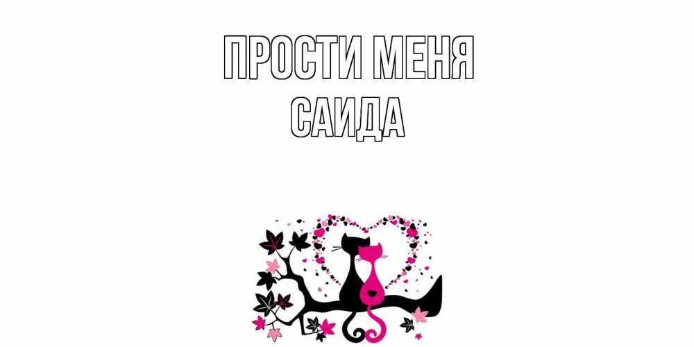 Открытка на каждый день с именем, Саида Прости меня коты Прикольная открытка с пожеланием онлайн скачать бесплатно 