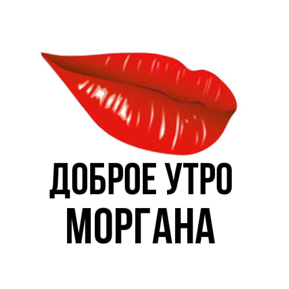 Открытка на каждый день с именем, Моргана Доброе утро утрешний поцелуй Прикольная открытка с пожеланием онлайн скачать бесплатно 
