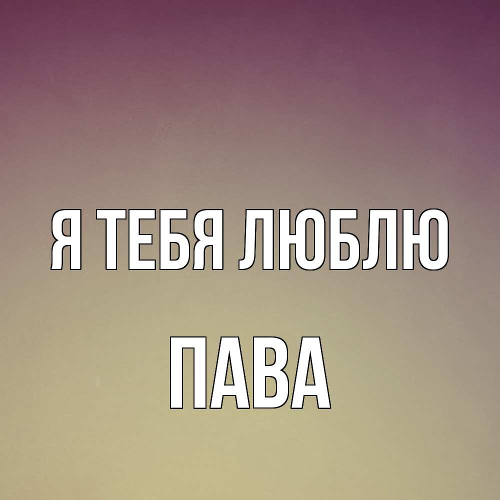 Открытка на каждый день с именем, пава Я тебя люблю для любимой Прикольная открытка с пожеланием онлайн скачать бесплатно 