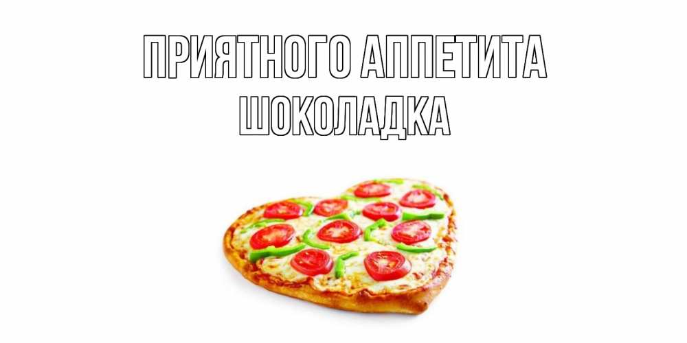 Открытка на каждый день с именем, Шоколадка Приятного аппетита пицца Прикольная открытка с пожеланием онлайн скачать бесплатно 