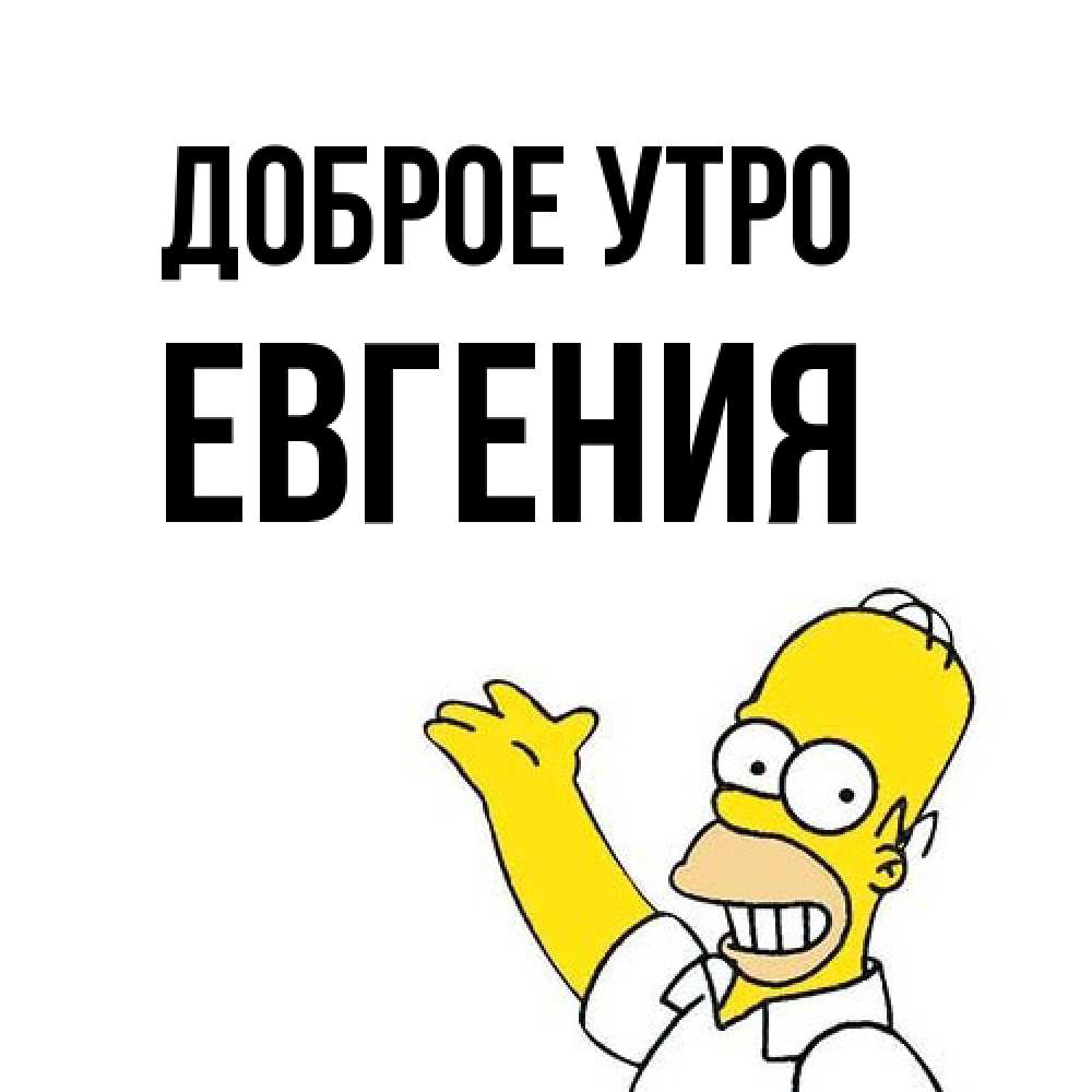 Открытка на каждый день с именем, Евгения Доброе утро открытки с пожеланиями Прикольная открытка с пожеланием онлайн скачать бесплатно 