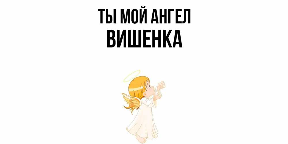 Открытка на каждый день с именем, Вишенка Ты мой ангел ангел, девочка Прикольная открытка с пожеланием онлайн скачать бесплатно 