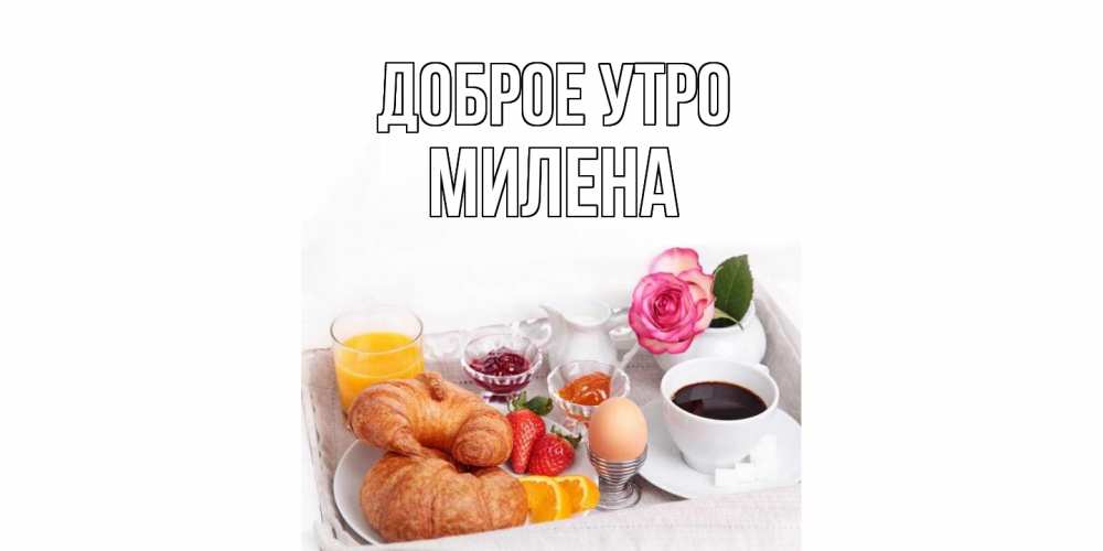 Открытка на каждый день с именем, Милена Доброе утро завтрак Прикольная открытка с пожеланием онлайн скачать бесплатно 