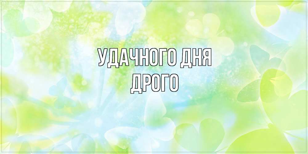 Открытка на каждый день с именем, Дрого Удачного дня абстрактная картинка с пожеланием прекрасного летнего дня Прикольная открытка с пожеланием онлайн скачать бесплатно 