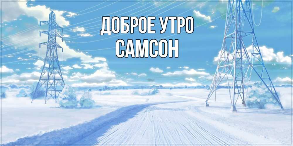 Открытка на каждый день с именем, Самсон Доброе утро зимняя открытка Прикольная открытка с пожеланием онлайн скачать бесплатно 