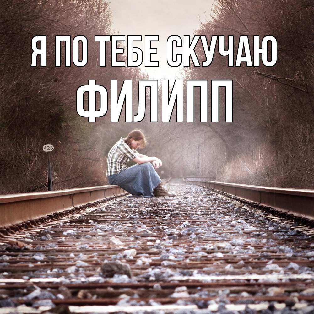 Открытка на каждый день с именем, Филипп Я по тебе скучаю скучаю Прикольная открытка с пожеланием онлайн скачать бесплатно 