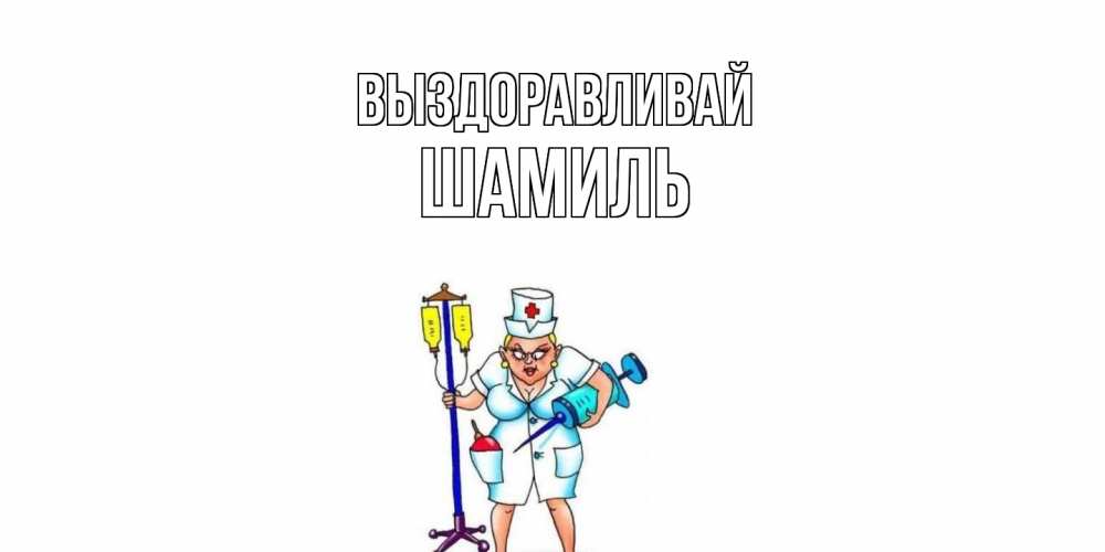 Открытка на каждый день с именем, Шамиль Выздоравливай медсестра Прикольная открытка с пожеланием онлайн скачать бесплатно 