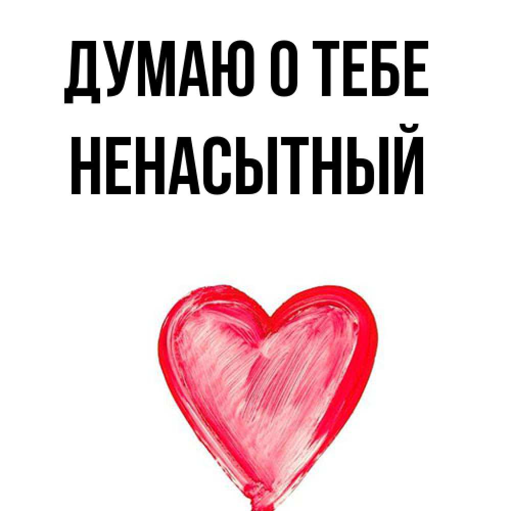 Открытка на каждый день с именем, Ненасытный Думаю о тебе для влюбленных Прикольная открытка с пожеланием онлайн скачать бесплатно 