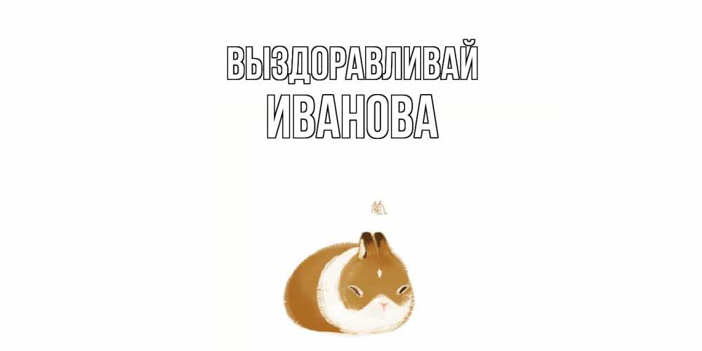 Открытка на каждый день с именем, Иванова Выздоравливай морская свинка на открытке с пожеланиями не болеть Прикольная открытка с пожеланием онлайн скачать бесплатно 