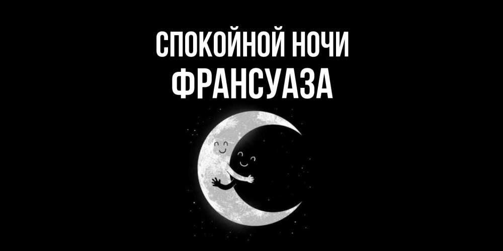 Открытка на каждый день с именем, Франсуаза Спокойной ночи месяц Прикольная открытка с пожеланием онлайн скачать бесплатно 