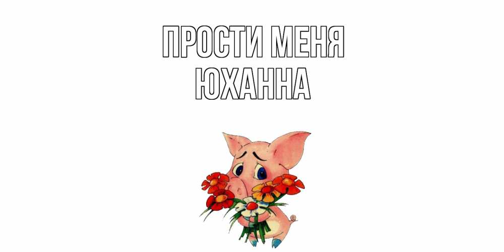 Открытка на каждый день с именем, Юханна Прости меня открытка с поросей которая просит прощения Прикольная открытка с пожеланием онлайн скачать бесплатно 
