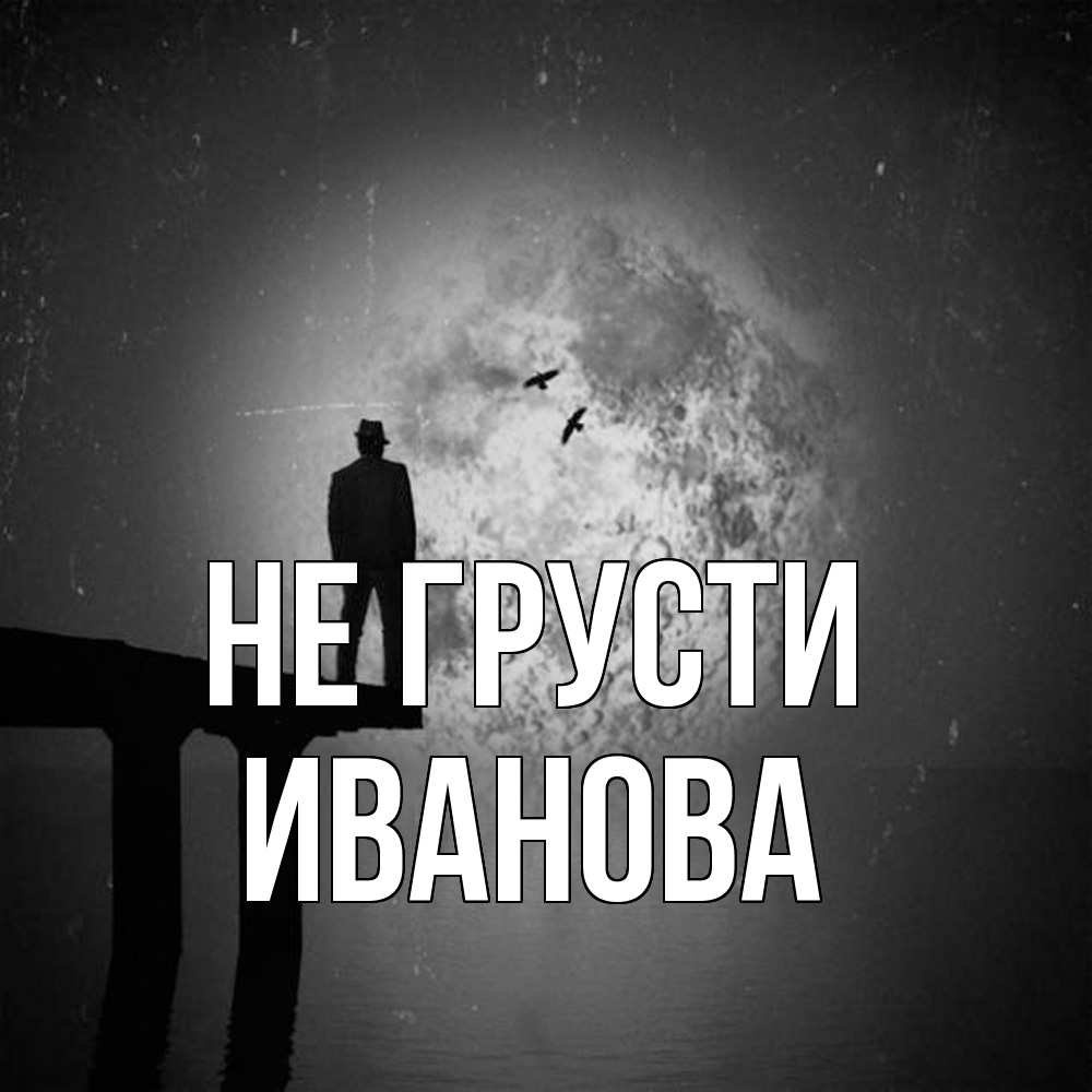 Открытка на каждый день с именем, Иванова Не грусти мужчина на мосту Прикольная открытка с пожеланием онлайн скачать бесплатно 