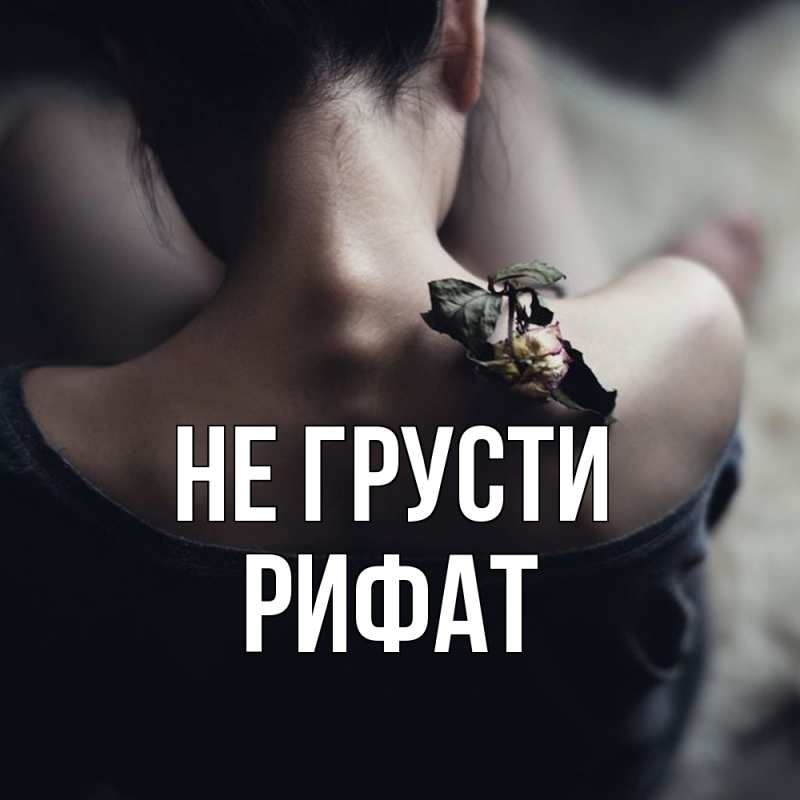Картинка Не грусти, Рифат