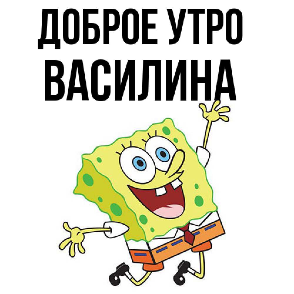 Открытка на каждый день с именем, Василина Доброе утро улыбающийся спанч Боб Прикольная открытка с пожеланием онлайн скачать бесплатно 
