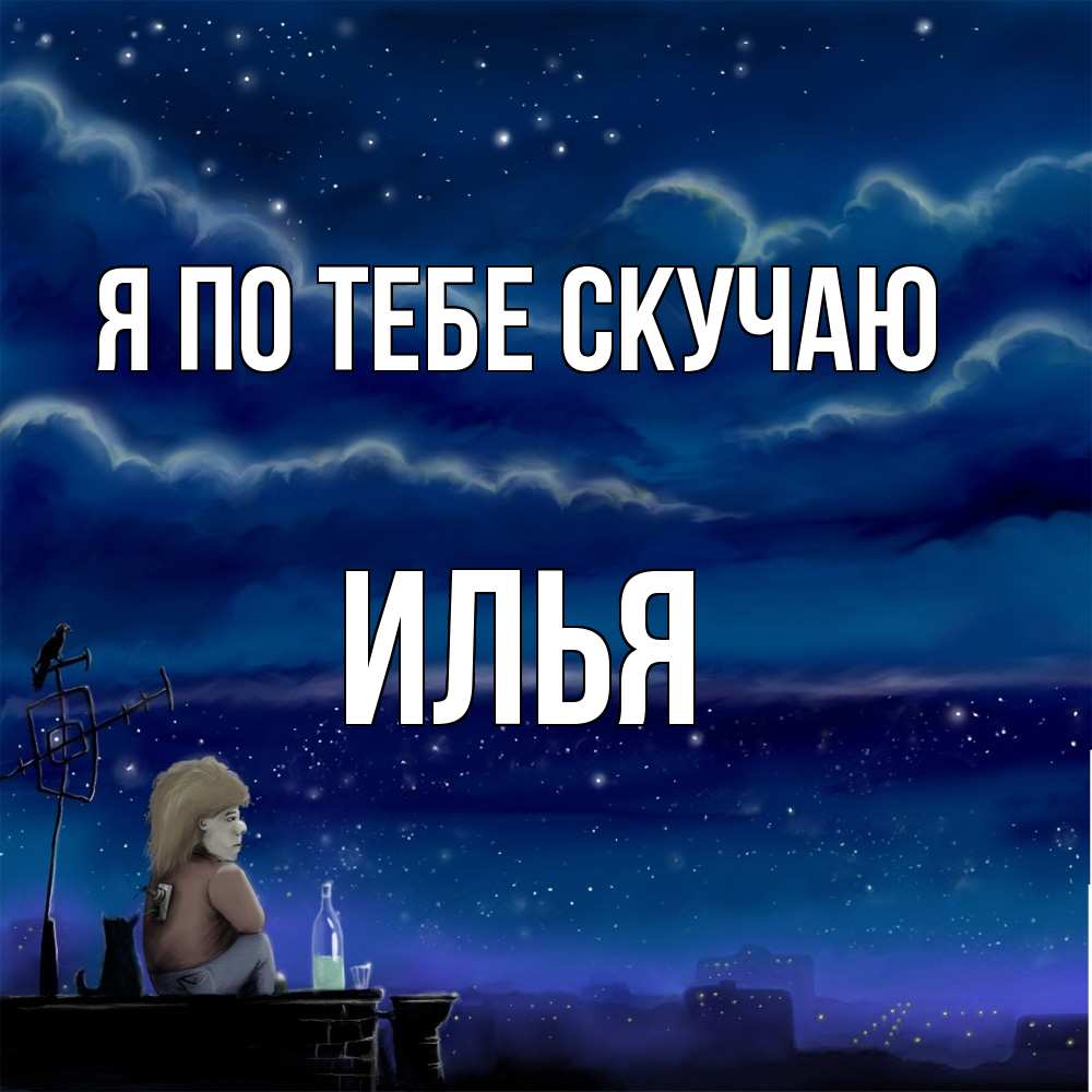 Открытка на каждый день с именем, Илья Я по тебе скучаю на крыше 1 Прикольная открытка с пожеланием онлайн скачать бесплатно 