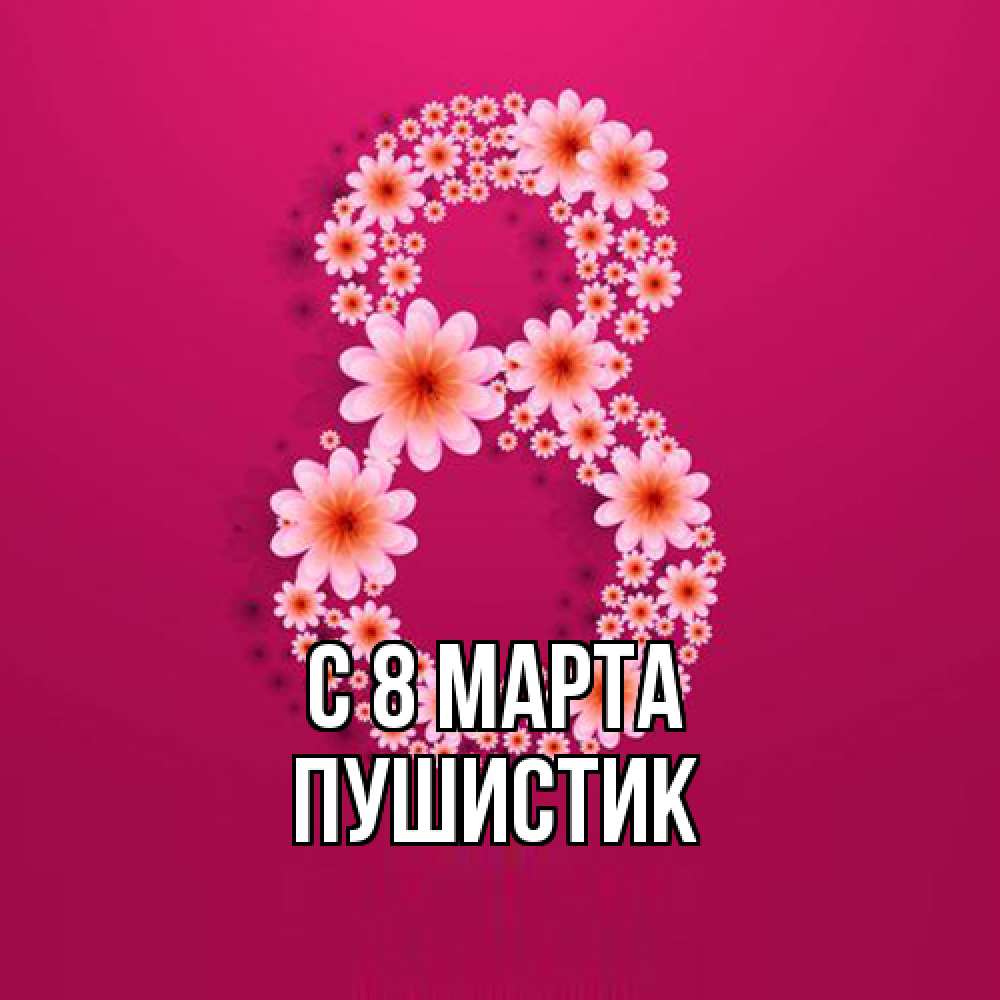 Открытка на каждый день с именем, Пушистик C 8 МАРТА цветы в виде цифры восемь Прикольная открытка с пожеланием онлайн скачать бесплатно 