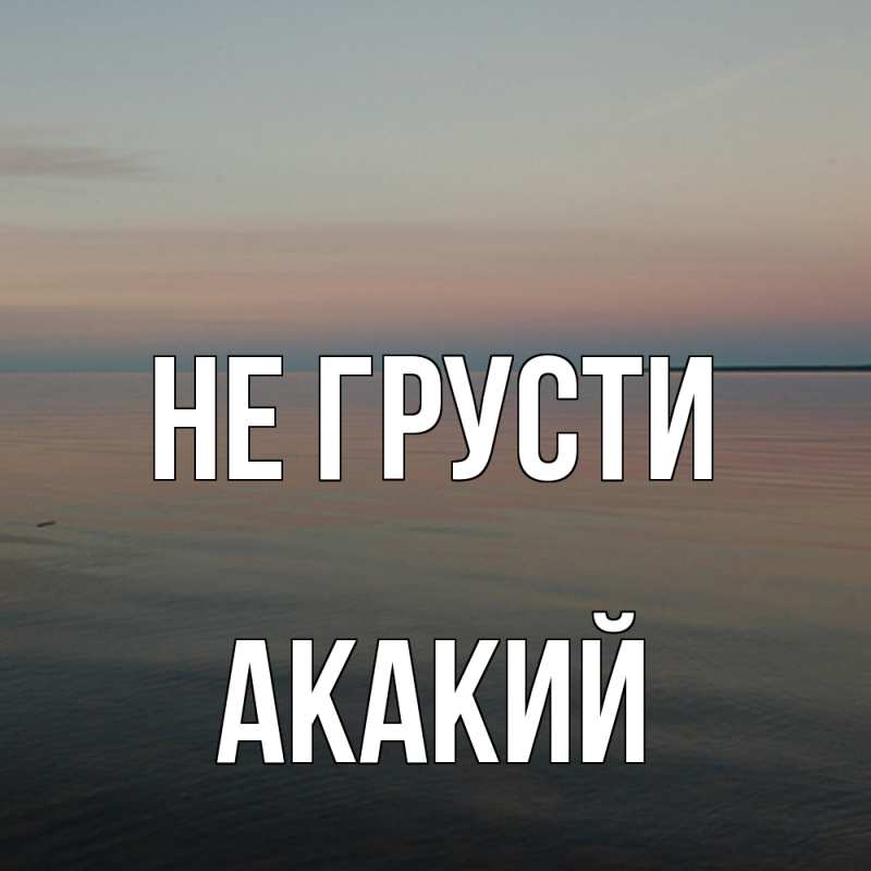 Картинка Не грусти, Акакий