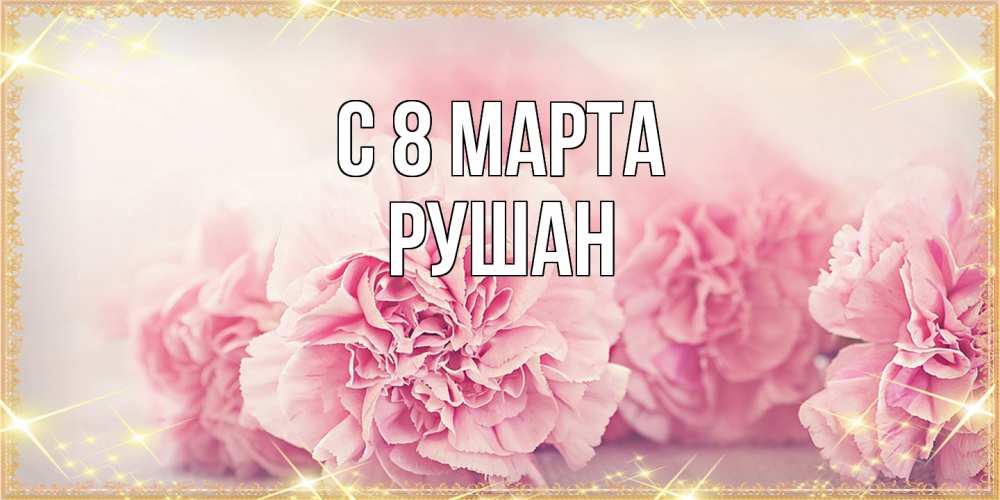 Открытка на каждый день с именем, Рушан C 8 МАРТА розовые цветы на международный женский день Прикольная открытка с пожеланием онлайн скачать бесплатно 