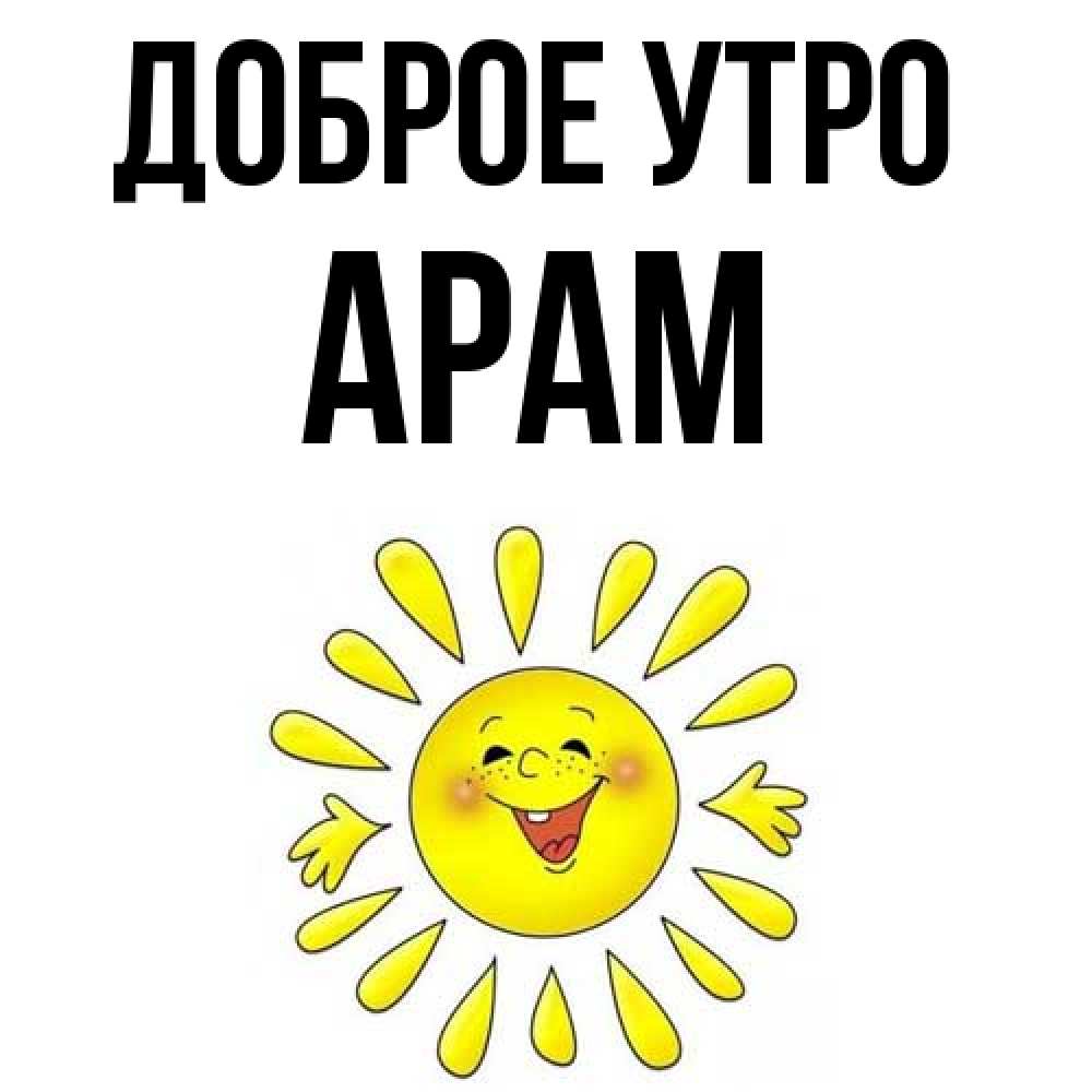 Открытка на каждый день с именем, Арам Доброе утро улыбка Прикольная открытка с пожеланием онлайн скачать бесплатно 