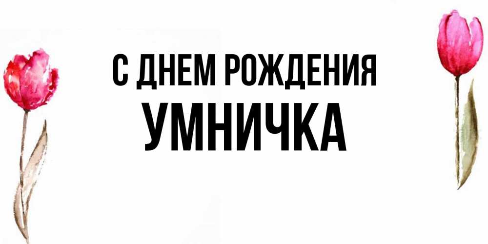 Открытка на каждый день с именем, Умничка С днем рождения открытки акварелью с цветами Прикольная открытка с пожеланием онлайн скачать бесплатно 