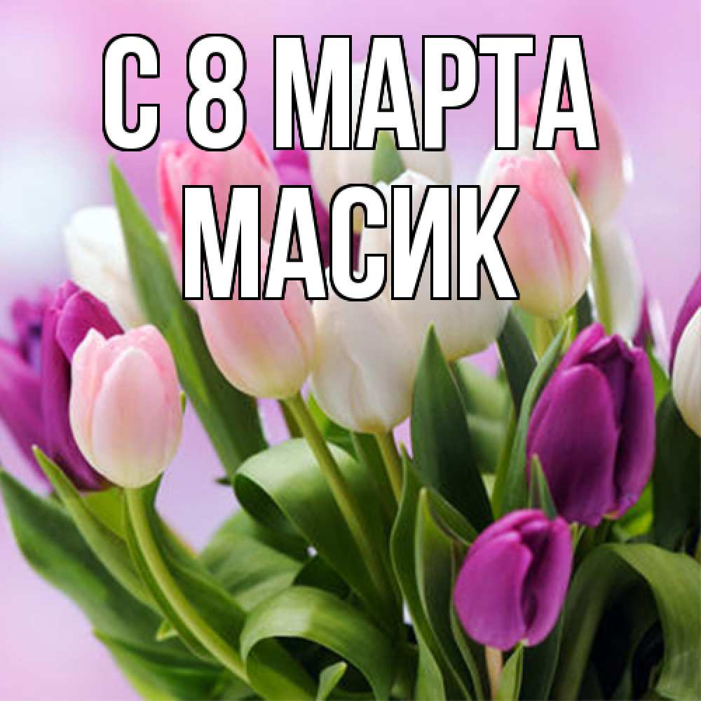 Открытка на каждый день с именем, Масик C 8 МАРТА весна март Прикольная открытка с пожеланием онлайн скачать бесплатно 
