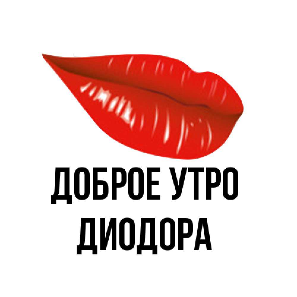Открытка на каждый день с именем, Диодора Доброе утро утрешний поцелуй Прикольная открытка с пожеланием онлайн скачать бесплатно 