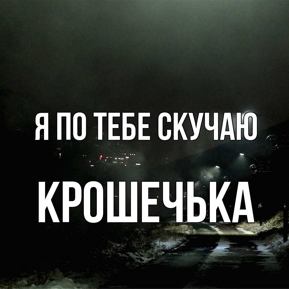 Открытка на каждый день с именем, Крошечька Я по тебе скучаю окраина города Прикольная открытка с пожеланием онлайн скачать бесплатно 