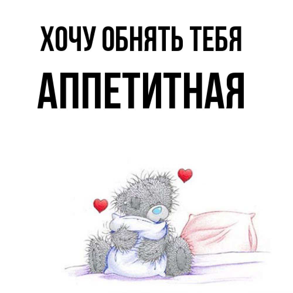 Открытка на каждый день с именем, аппетитная Хочу обнять тебя сердечки мишка Тедди и кроватка Прикольная открытка с пожеланием онлайн скачать бесплатно 