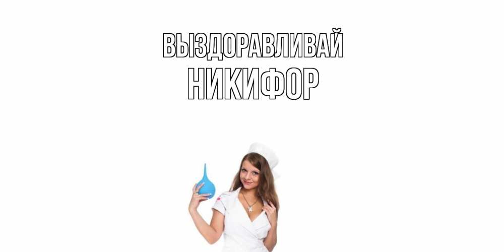 Открытка на каждый день с именем, Никифор Выздоравливай клизма Прикольная открытка с пожеланием онлайн скачать бесплатно 