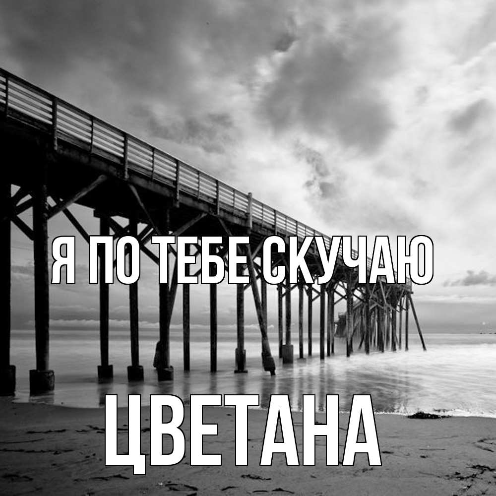 Открытка на каждый день с именем, Цветана Я по тебе скучаю старый Прикольная открытка с пожеланием онлайн скачать бесплатно 