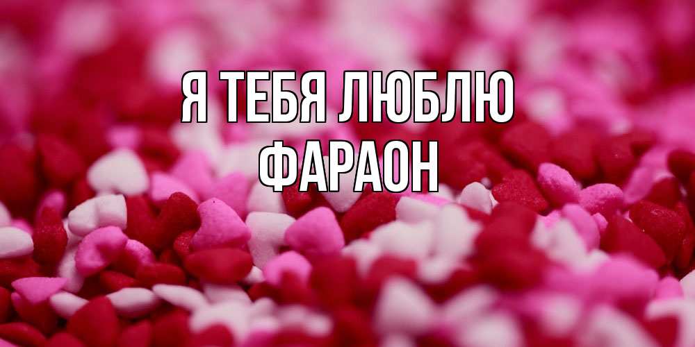 Открытка на каждый день с именем, Фараон Я тебя люблю красивая открытка с признанием в любви Прикольная открытка с пожеланием онлайн скачать бесплатно 