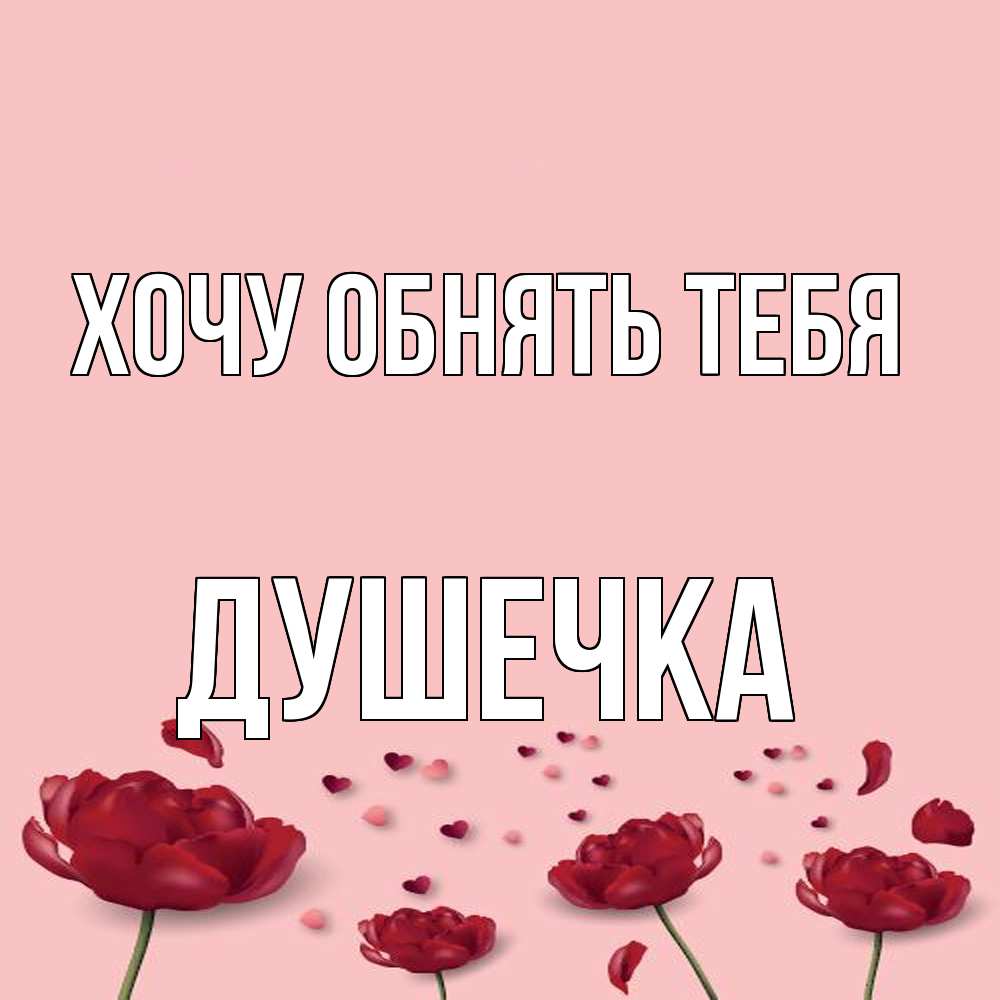 Открытка на каждый день с именем, душечка Хочу обнять тебя бесплатно Прикольная открытка с пожеланием онлайн скачать бесплатно 