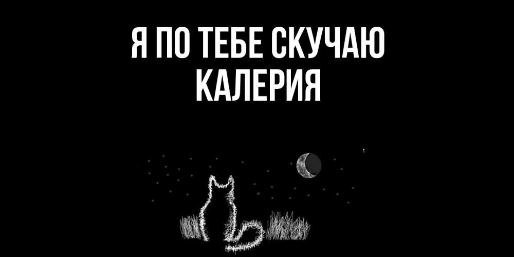 Открытка на каждый день с именем, Калерия Я по тебе скучаю кот Прикольная открытка с пожеланием онлайн скачать бесплатно 