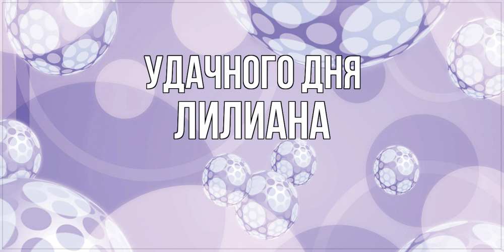 Открытка на каждый день с именем, Лилиана Удачного дня открытка строгого стиля Прикольная открытка с пожеланием онлайн скачать бесплатно 