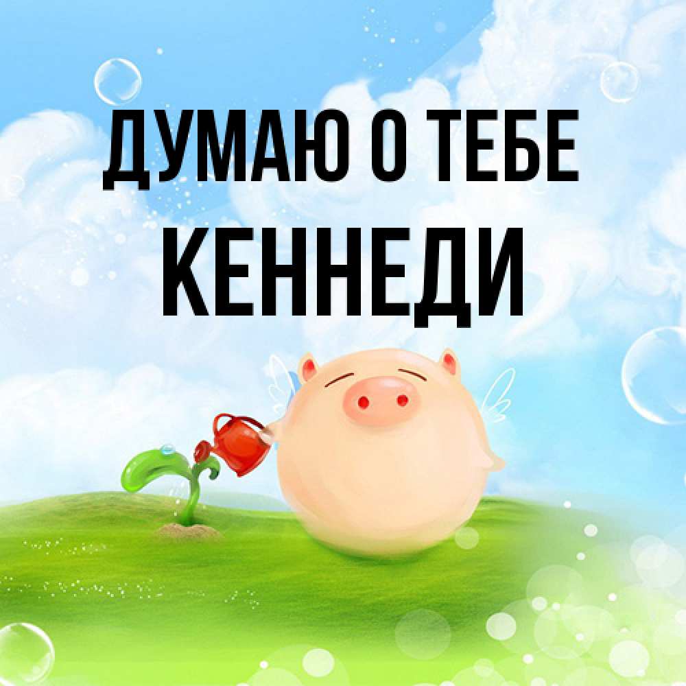 Открытка на каждый день с именем, Кеннеди Думаю о тебе позитивная свинюшка Прикольная открытка с пожеланием онлайн скачать бесплатно 