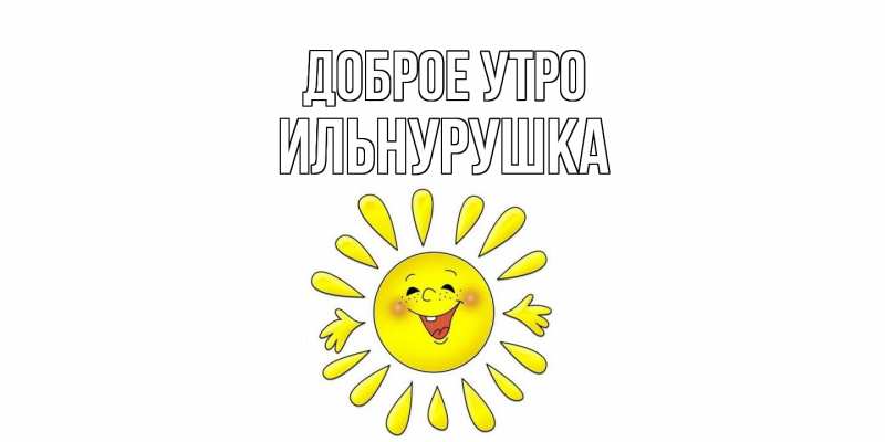 Картинка Доброе утро, Ильнурушка