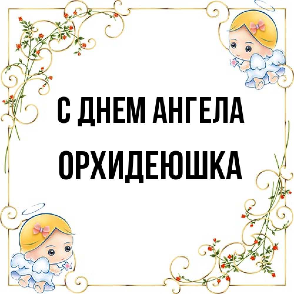 Открытка на каждый день с именем, Орхидеюшка С днем ангела девочки ангелы Прикольная открытка с пожеланием онлайн скачать бесплатно 